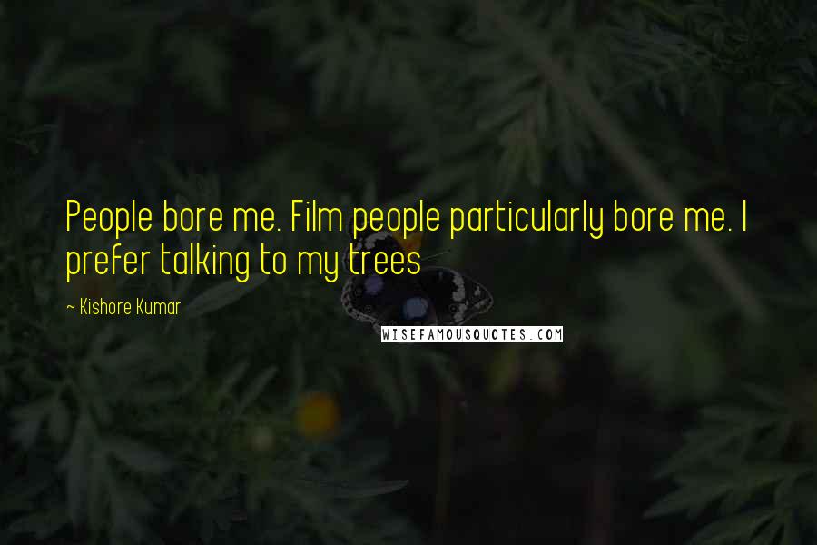 Kishore Kumar Quotes: People bore me. Film people particularly bore me. I prefer talking to my trees