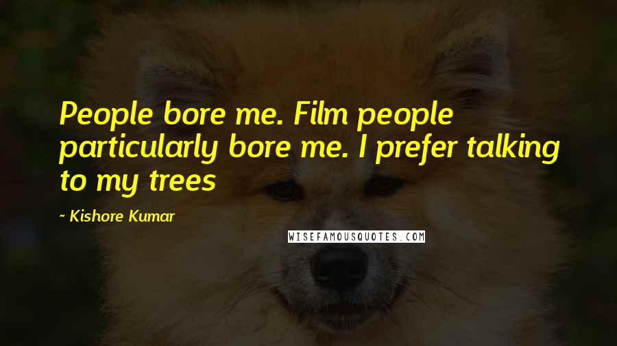 Kishore Kumar Quotes: People bore me. Film people particularly bore me. I prefer talking to my trees