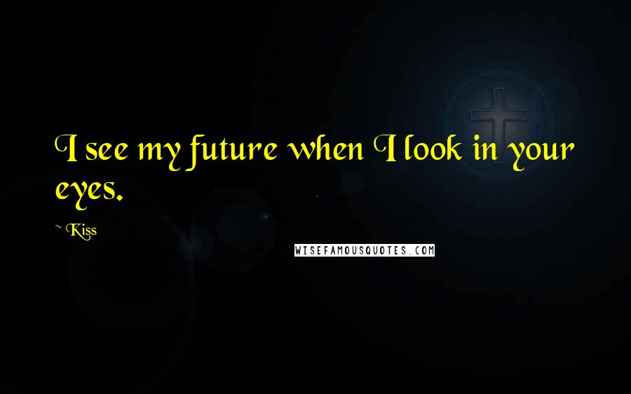 Kiss Quotes: I see my future when I look in your eyes.