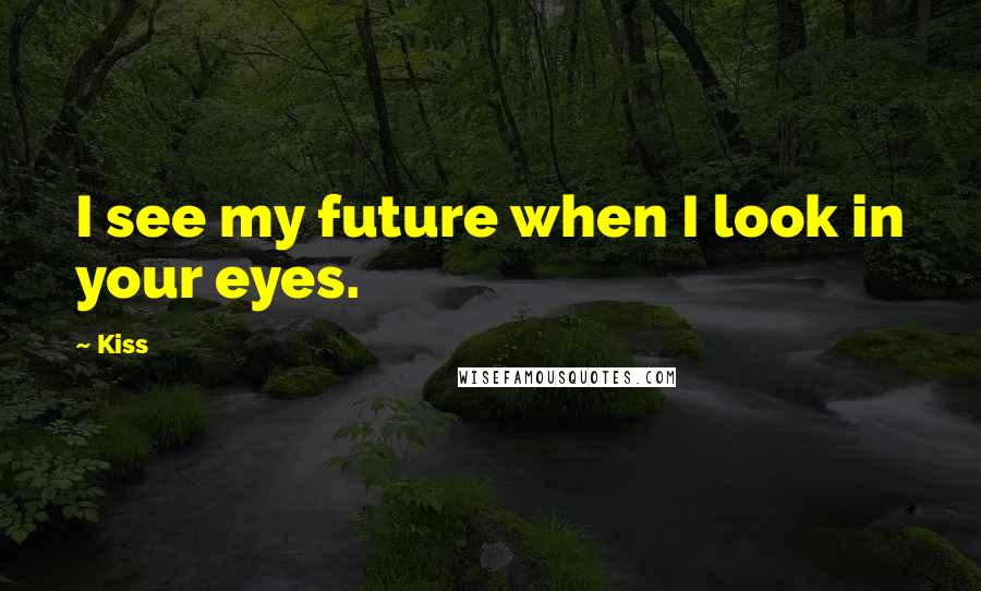 Kiss Quotes: I see my future when I look in your eyes.