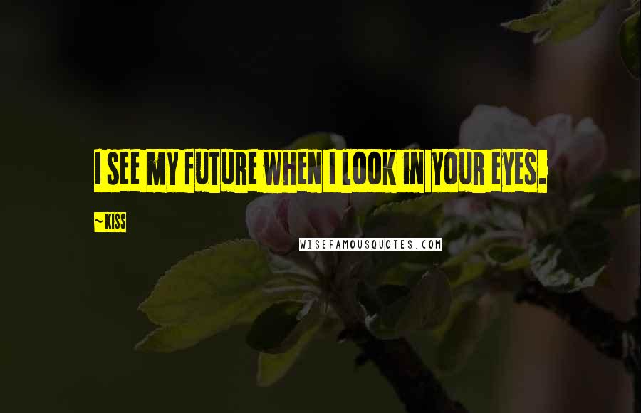 Kiss Quotes: I see my future when I look in your eyes.