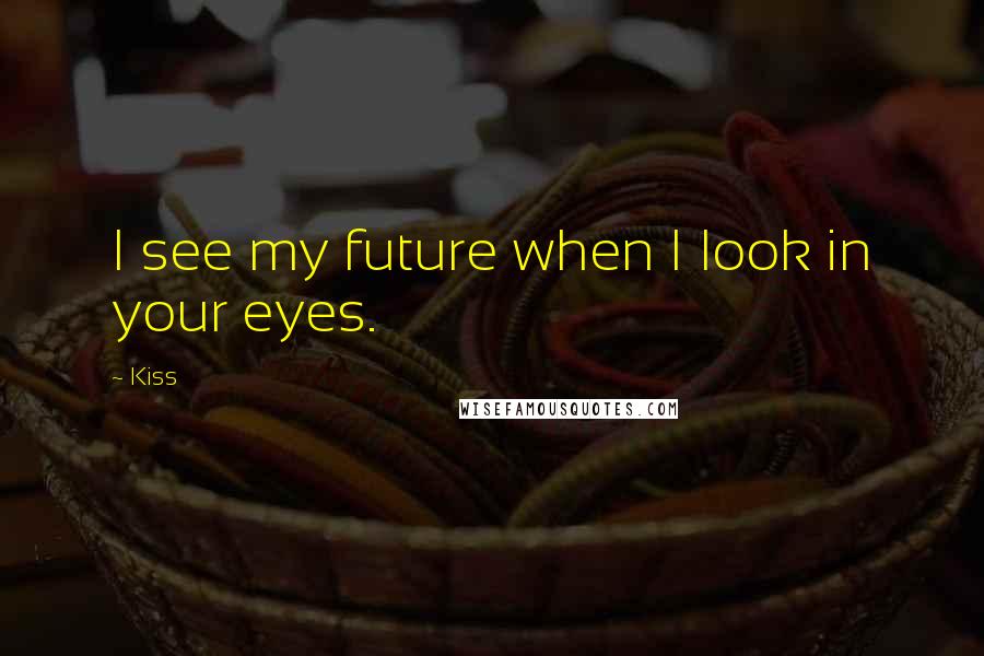 Kiss Quotes: I see my future when I look in your eyes.
