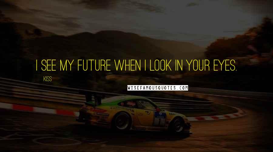 Kiss Quotes: I see my future when I look in your eyes.