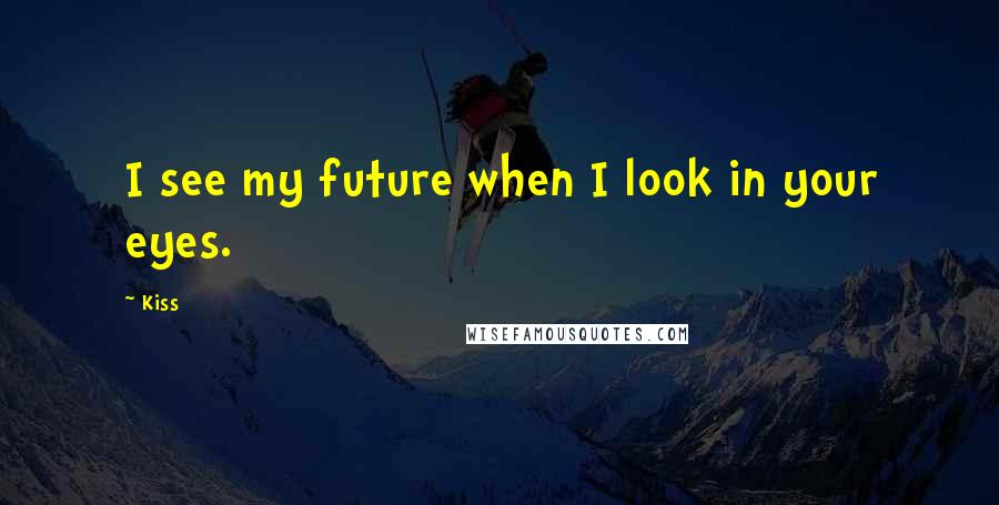Kiss Quotes: I see my future when I look in your eyes.