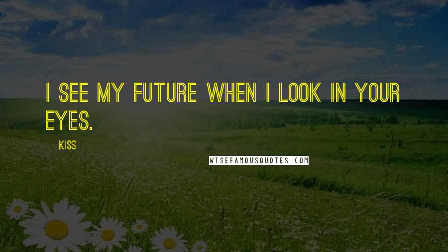 Kiss Quotes: I see my future when I look in your eyes.