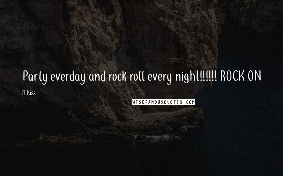 Kiss Quotes: Party everday and rock roll every night!!!!!! ROCK ON