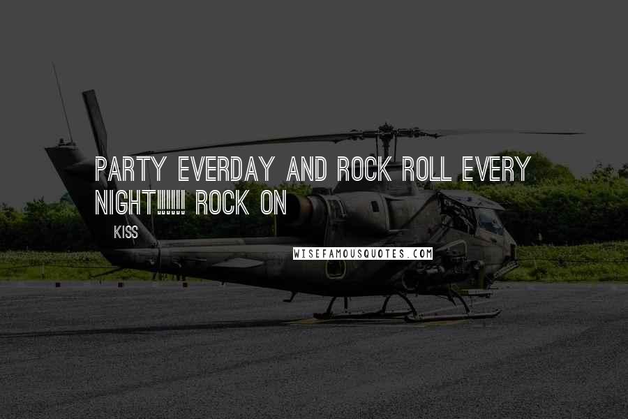 Kiss Quotes: Party everday and rock roll every night!!!!!! ROCK ON