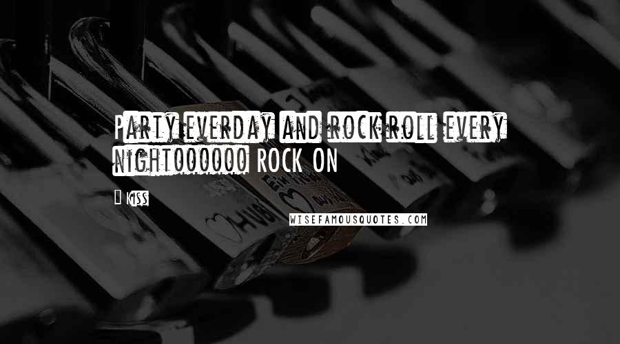 Kiss Quotes: Party everday and rock roll every night!!!!!! ROCK ON