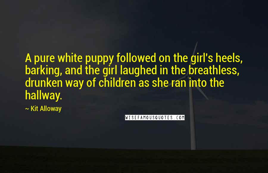 Kit Alloway Quotes: A pure white puppy followed on the girl's heels, barking, and the girl laughed in the breathless, drunken way of children as she ran into the hallway.