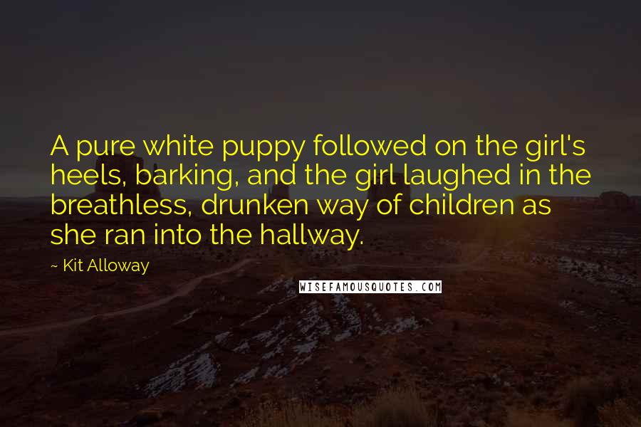 Kit Alloway Quotes: A pure white puppy followed on the girl's heels, barking, and the girl laughed in the breathless, drunken way of children as she ran into the hallway.