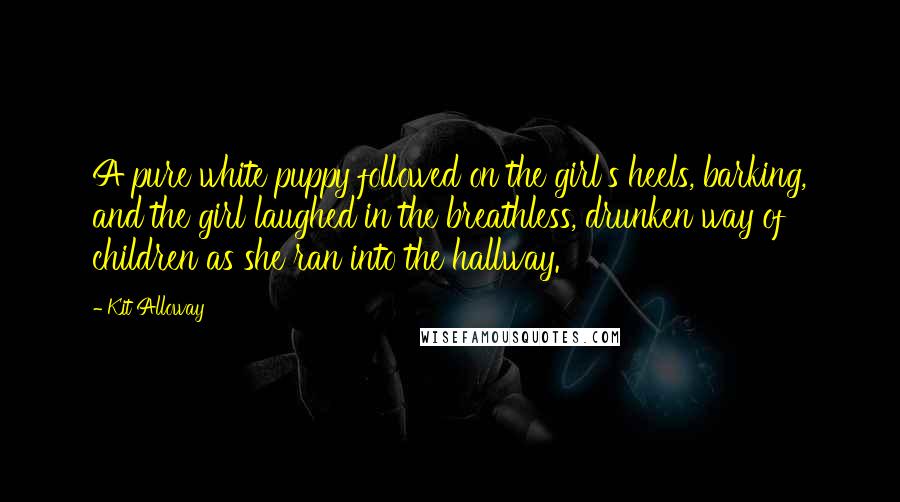 Kit Alloway Quotes: A pure white puppy followed on the girl's heels, barking, and the girl laughed in the breathless, drunken way of children as she ran into the hallway.