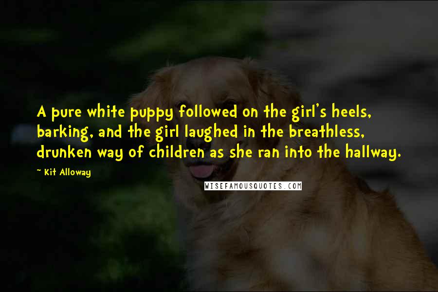 Kit Alloway Quotes: A pure white puppy followed on the girl's heels, barking, and the girl laughed in the breathless, drunken way of children as she ran into the hallway.