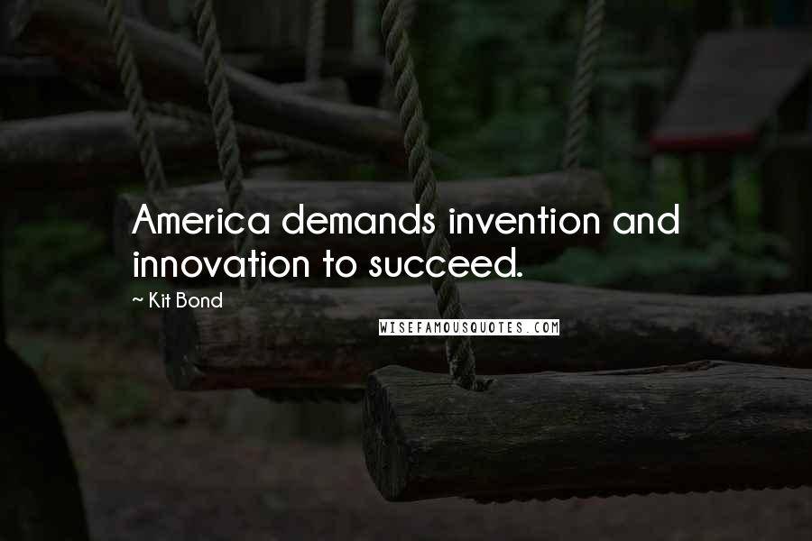 Kit Bond Quotes: America demands invention and innovation to succeed.