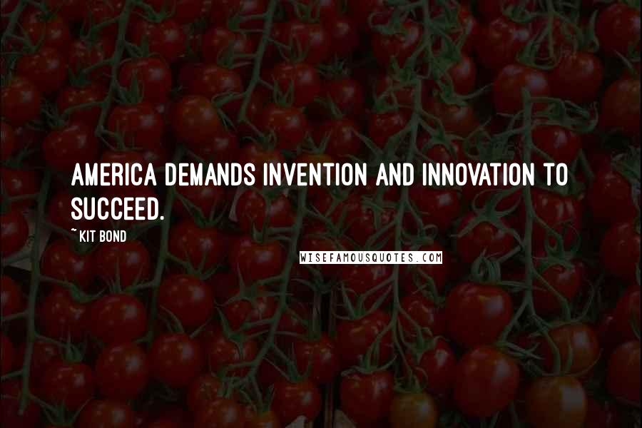Kit Bond Quotes: America demands invention and innovation to succeed.