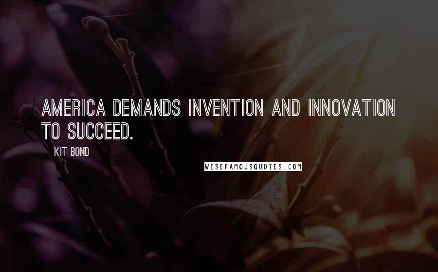 Kit Bond Quotes: America demands invention and innovation to succeed.