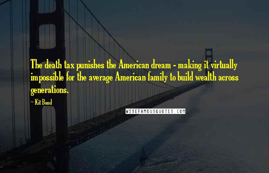 Kit Bond Quotes: The death tax punishes the American dream - making it virtually impossible for the average American family to build wealth across generations.