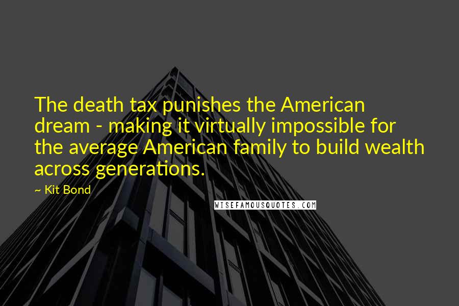 Kit Bond Quotes: The death tax punishes the American dream - making it virtually impossible for the average American family to build wealth across generations.