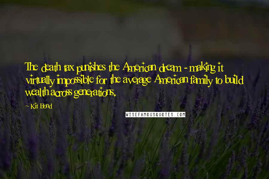 Kit Bond Quotes: The death tax punishes the American dream - making it virtually impossible for the average American family to build wealth across generations.