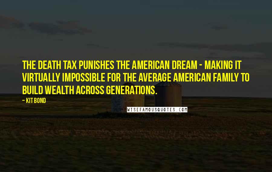 Kit Bond Quotes: The death tax punishes the American dream - making it virtually impossible for the average American family to build wealth across generations.