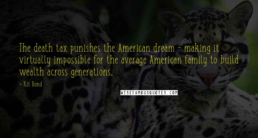 Kit Bond Quotes: The death tax punishes the American dream - making it virtually impossible for the average American family to build wealth across generations.