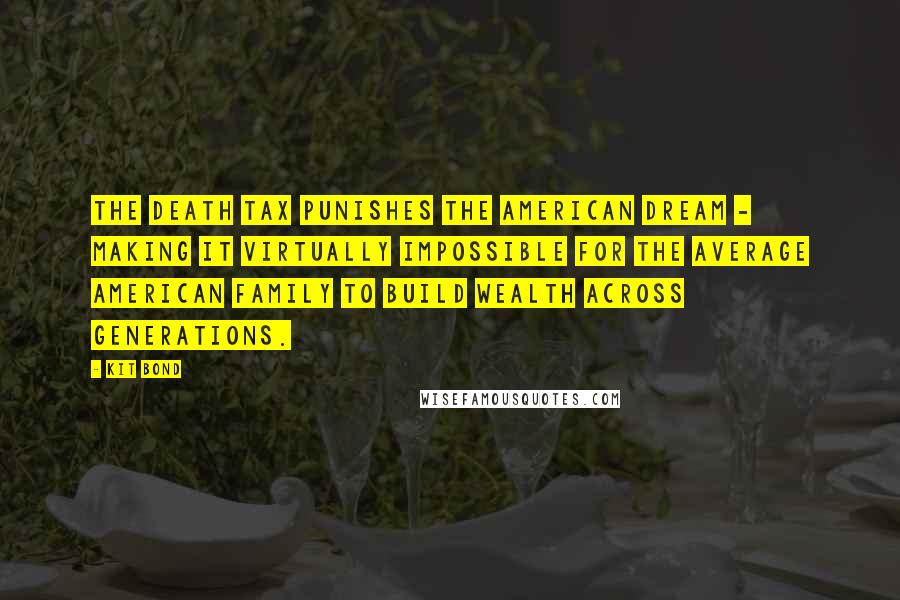 Kit Bond Quotes: The death tax punishes the American dream - making it virtually impossible for the average American family to build wealth across generations.