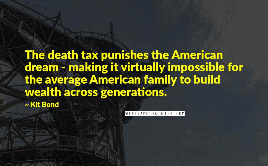 Kit Bond Quotes: The death tax punishes the American dream - making it virtually impossible for the average American family to build wealth across generations.