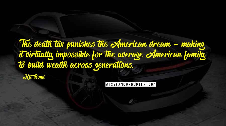 Kit Bond Quotes: The death tax punishes the American dream - making it virtually impossible for the average American family to build wealth across generations.