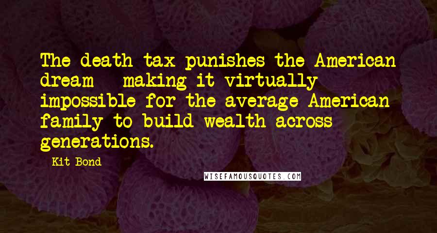 Kit Bond Quotes: The death tax punishes the American dream - making it virtually impossible for the average American family to build wealth across generations.