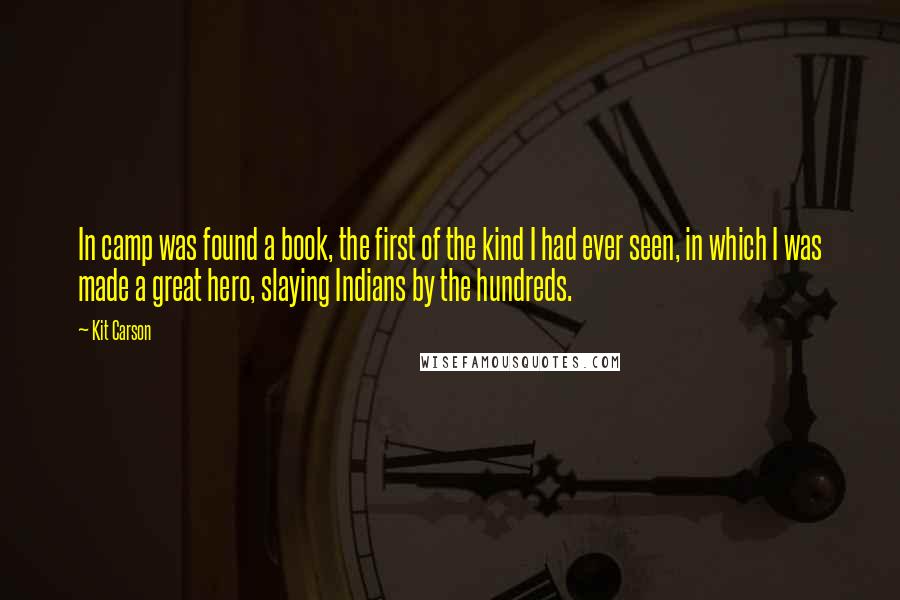 Kit Carson Quotes: In camp was found a book, the first of the kind I had ever seen, in which I was made a great hero, slaying Indians by the hundreds.