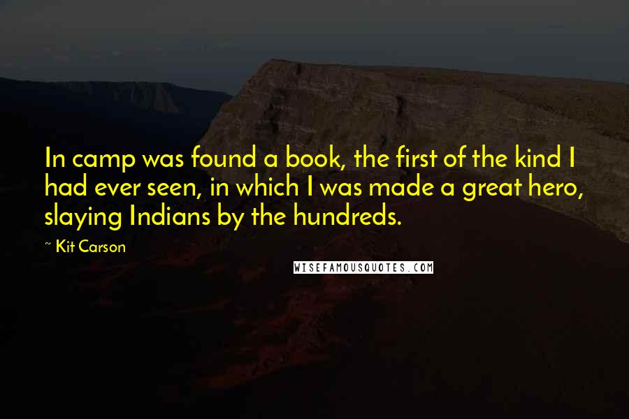 Kit Carson Quotes: In camp was found a book, the first of the kind I had ever seen, in which I was made a great hero, slaying Indians by the hundreds.