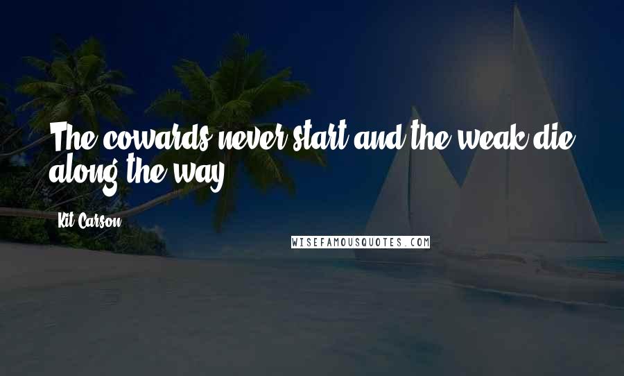 Kit Carson Quotes: The cowards never start and the weak die along the way.