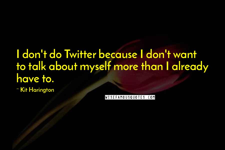 Kit Harington Quotes: I don't do Twitter because I don't want to talk about myself more than I already have to.