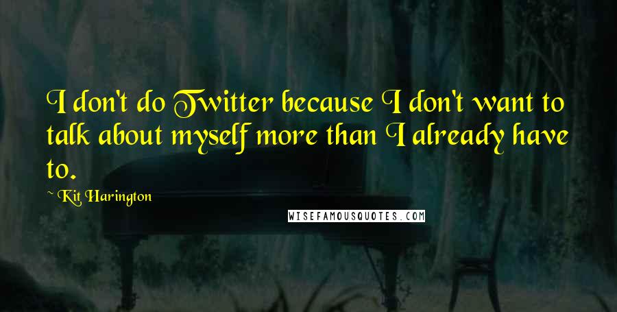 Kit Harington Quotes: I don't do Twitter because I don't want to talk about myself more than I already have to.