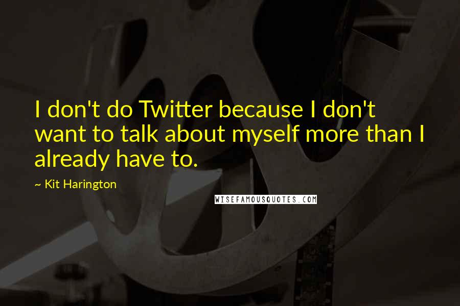 Kit Harington Quotes: I don't do Twitter because I don't want to talk about myself more than I already have to.