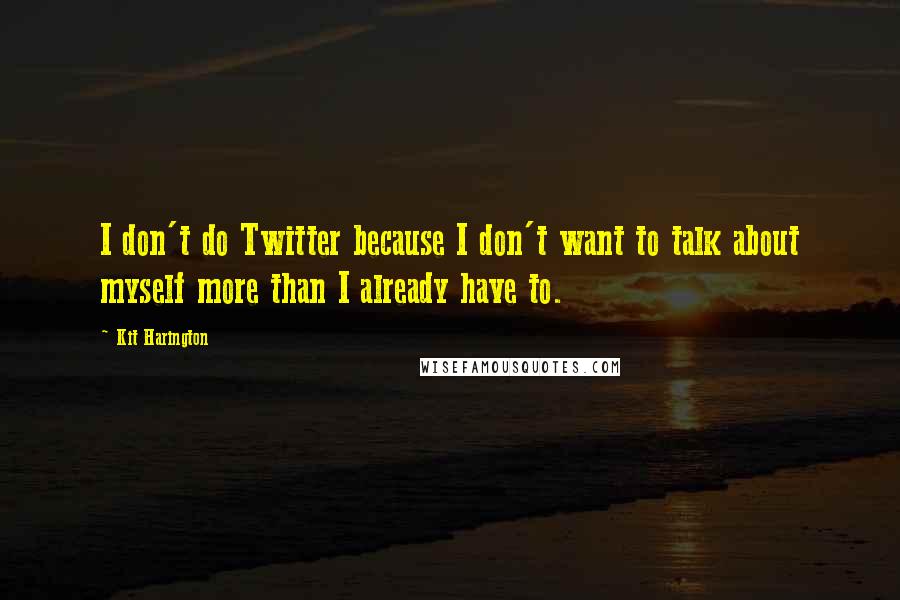 Kit Harington Quotes: I don't do Twitter because I don't want to talk about myself more than I already have to.