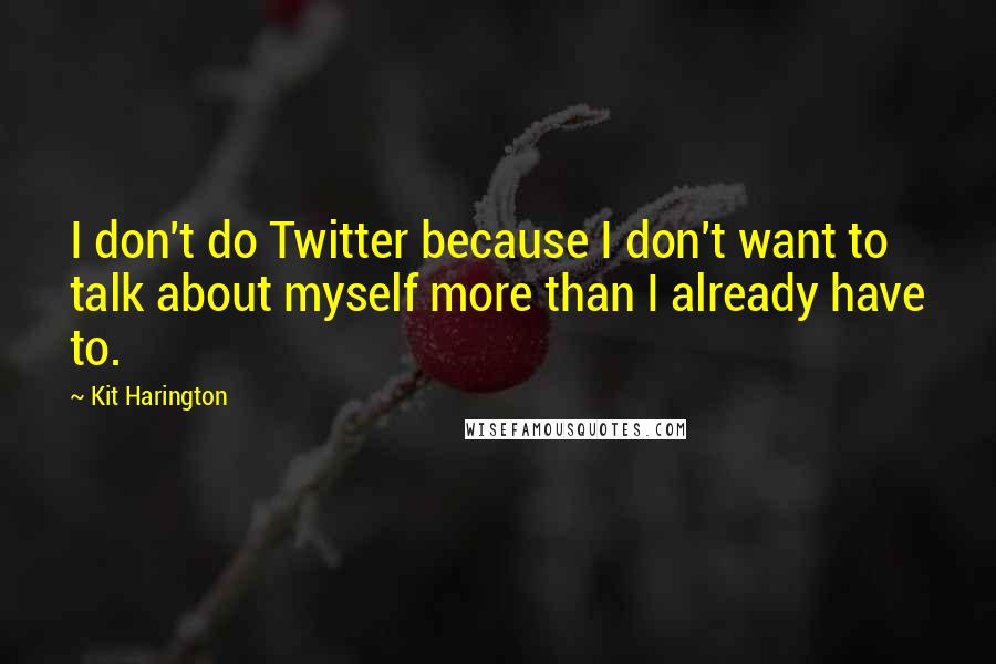 Kit Harington Quotes: I don't do Twitter because I don't want to talk about myself more than I already have to.