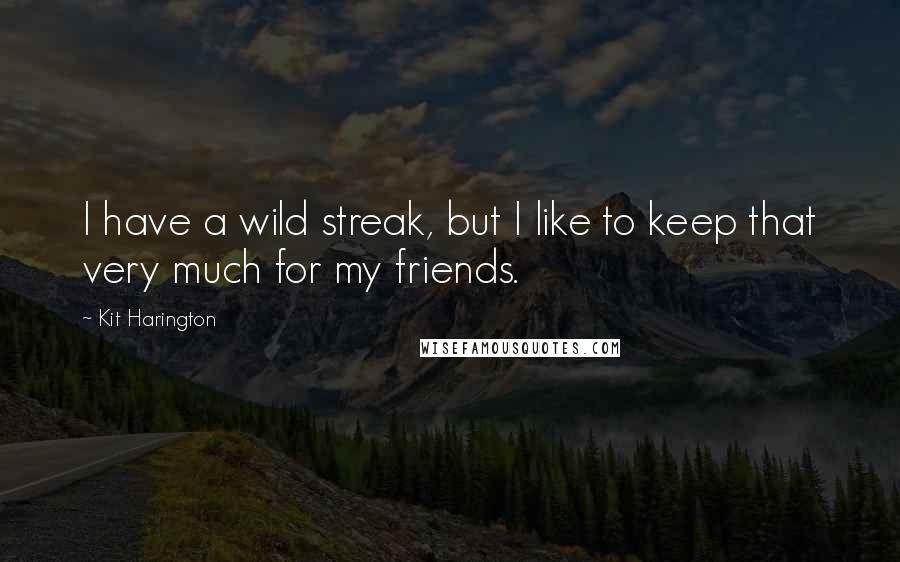 Kit Harington Quotes: I have a wild streak, but I like to keep that very much for my friends.