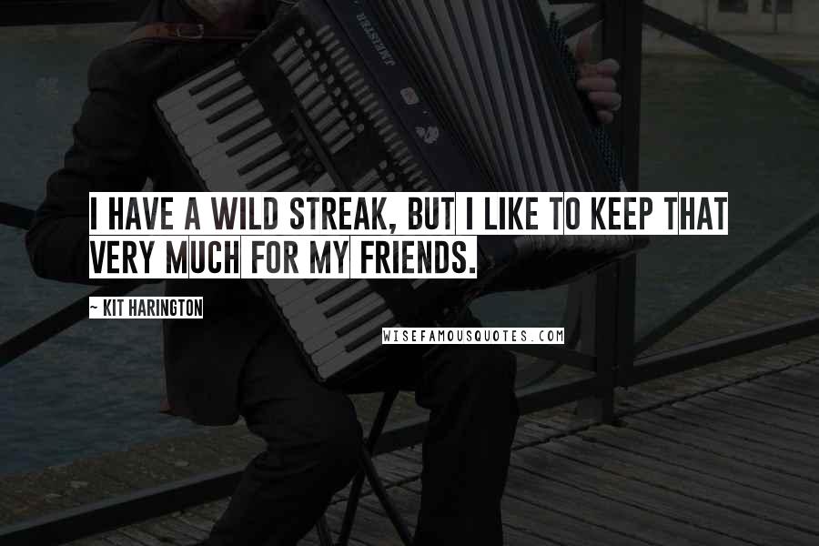 Kit Harington Quotes: I have a wild streak, but I like to keep that very much for my friends.