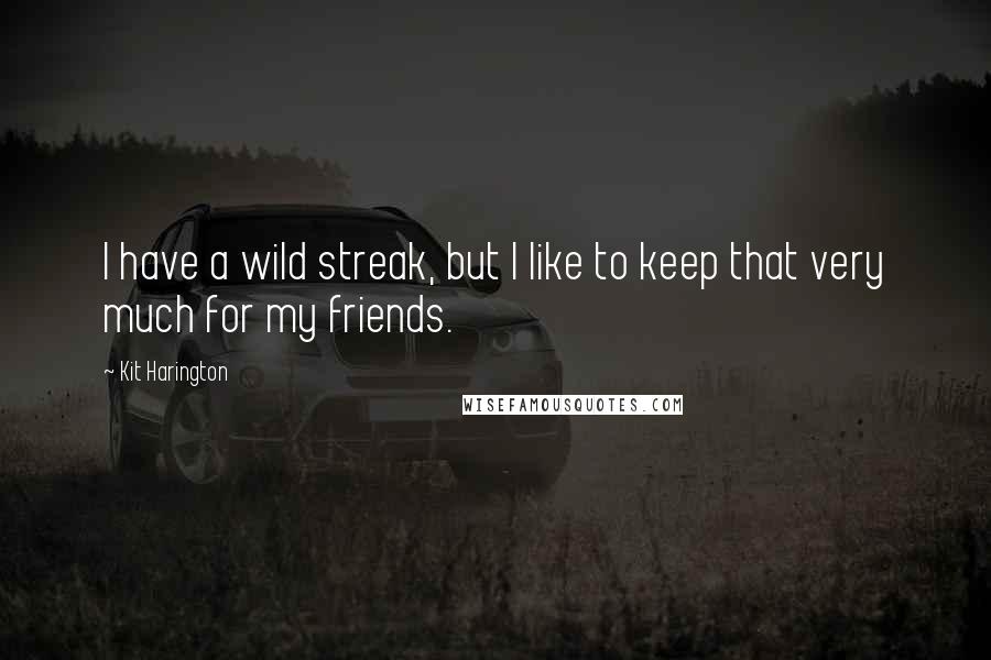 Kit Harington Quotes: I have a wild streak, but I like to keep that very much for my friends.