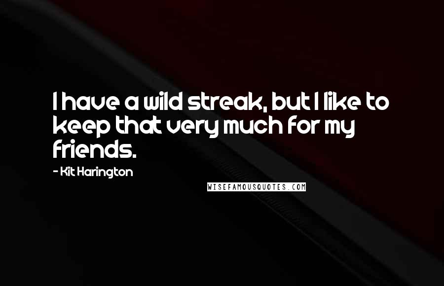 Kit Harington Quotes: I have a wild streak, but I like to keep that very much for my friends.