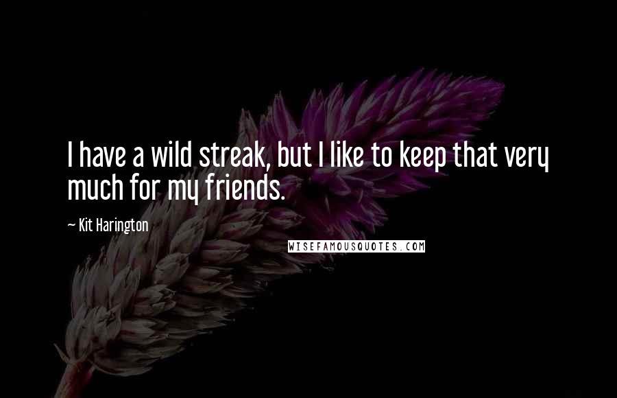 Kit Harington Quotes: I have a wild streak, but I like to keep that very much for my friends.