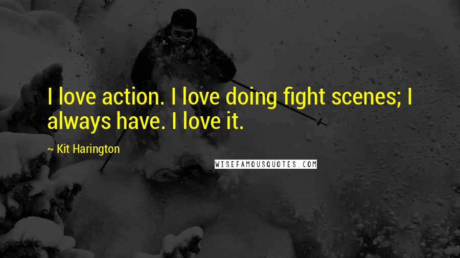 Kit Harington Quotes: I love action. I love doing fight scenes; I always have. I love it.