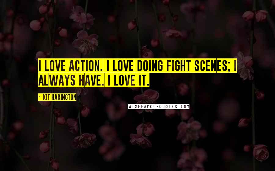 Kit Harington Quotes: I love action. I love doing fight scenes; I always have. I love it.