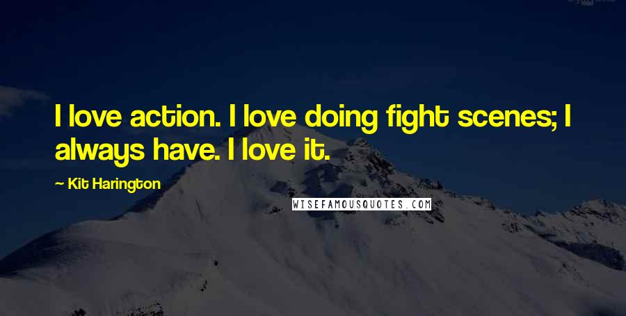 Kit Harington Quotes: I love action. I love doing fight scenes; I always have. I love it.