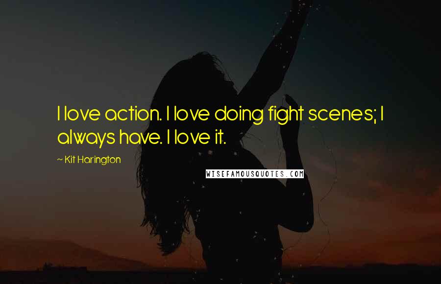 Kit Harington Quotes: I love action. I love doing fight scenes; I always have. I love it.