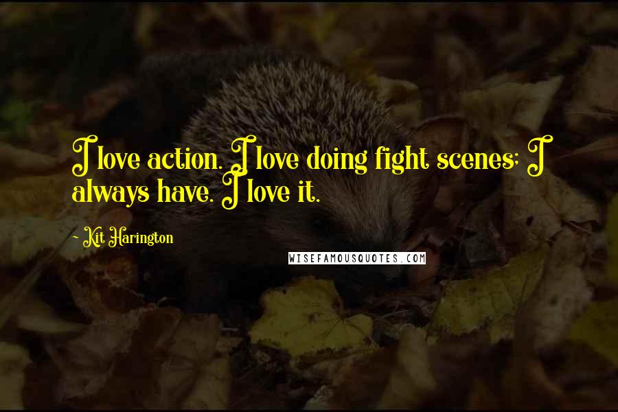 Kit Harington Quotes: I love action. I love doing fight scenes; I always have. I love it.