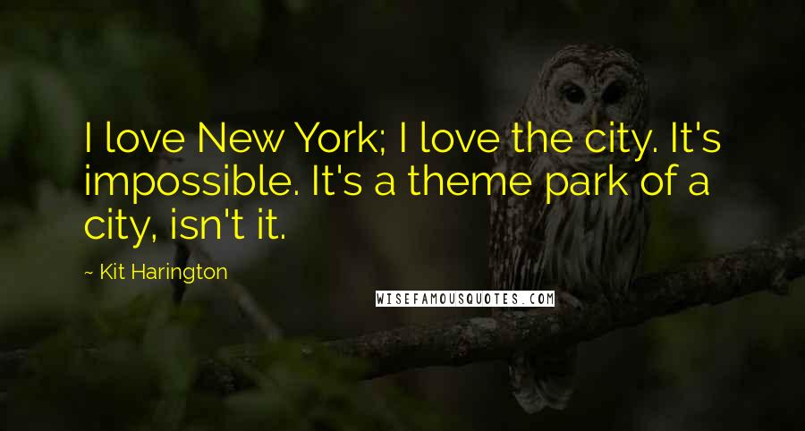 Kit Harington Quotes: I love New York; I love the city. It's impossible. It's a theme park of a city, isn't it.