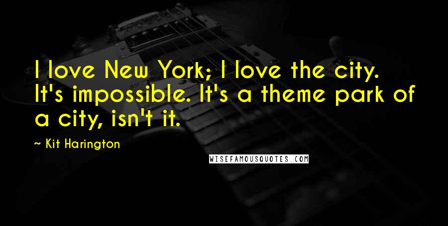 Kit Harington Quotes: I love New York; I love the city. It's impossible. It's a theme park of a city, isn't it.