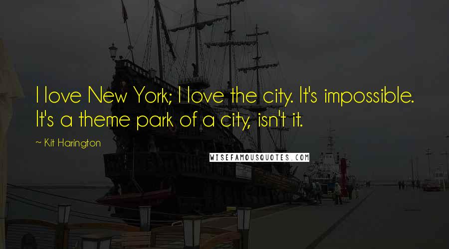 Kit Harington Quotes: I love New York; I love the city. It's impossible. It's a theme park of a city, isn't it.