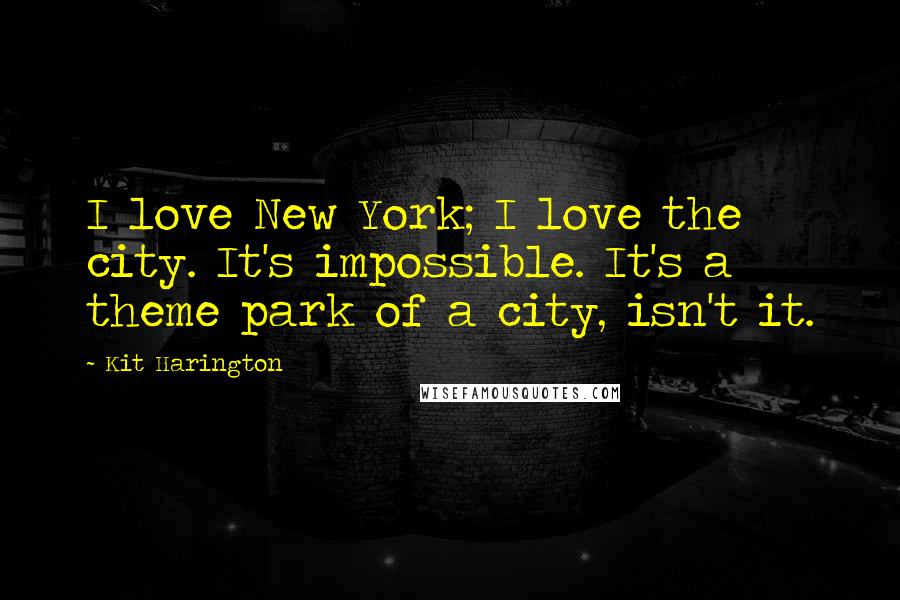 Kit Harington Quotes: I love New York; I love the city. It's impossible. It's a theme park of a city, isn't it.
